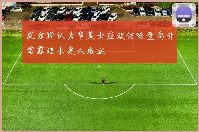 皮尔斯认为华莱士应效仿哈登离开雷霆追求更大成就