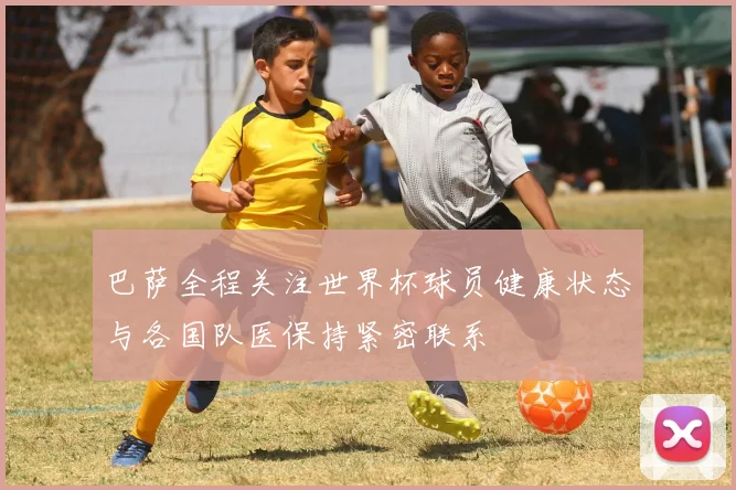 巴萨全程关注世界杯球员健康状态与各国队医保持紧密联系