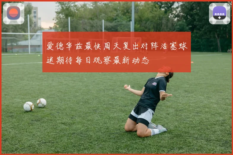 爱德华兹最快周天复出对阵活塞球迷期待每日观察最新动态