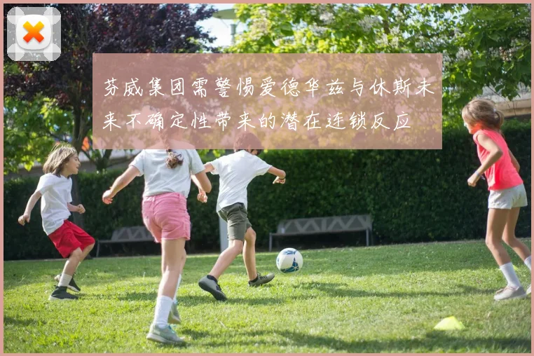 芬威集团需警惕爱德华兹与休斯未来不确定性带来的潜在连锁反应