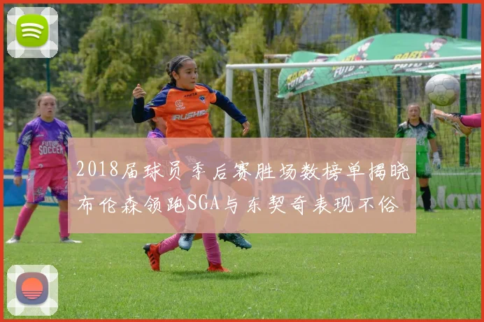 2018届球员季后赛胜场数榜单揭晓布伦森领跑SGA与东契奇表现不俗