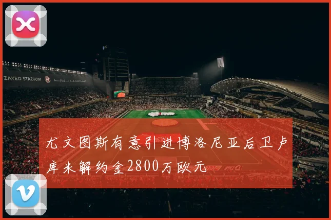 尤文图斯有意引进博洛尼亚后卫卢库米解约金2800万欧元