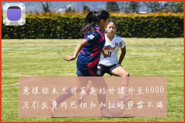 意媒称米兰将莱奥标价提升至6000万引发费内巴切和加拉塔萨雷不满